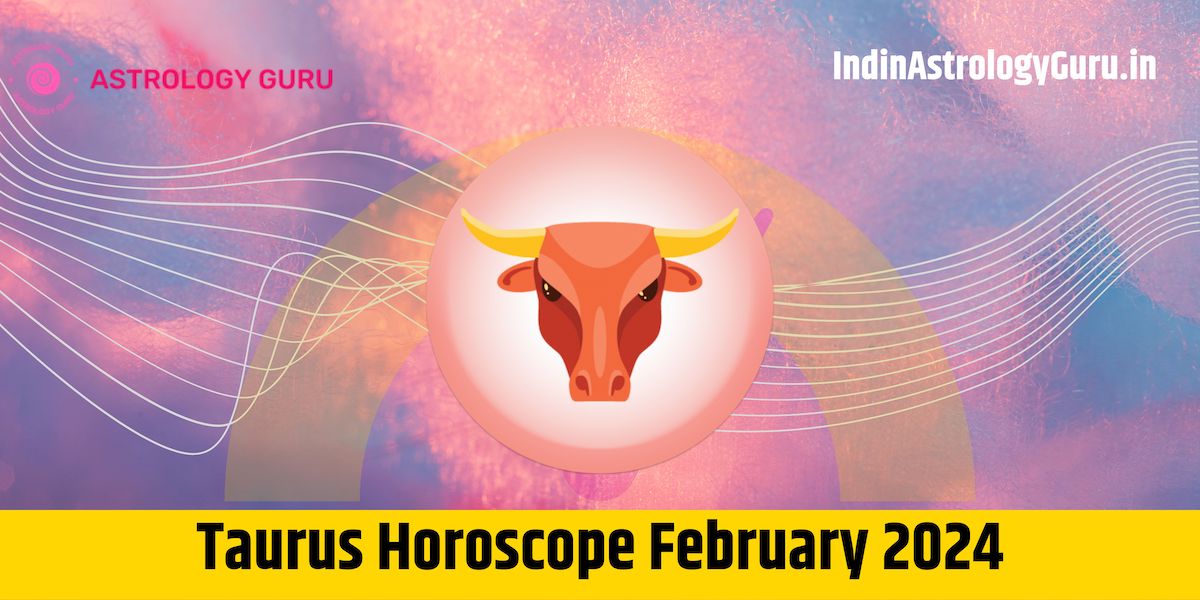 Taurus Horoscope February 2024 Love, Career & More